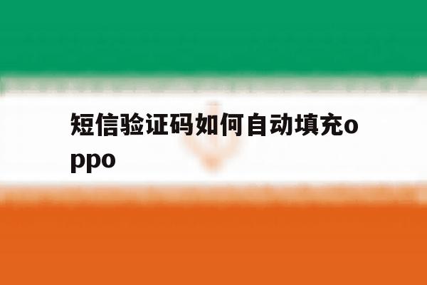 短信验证码如何自动填充oppo 短信验证码如何自动填充oppo