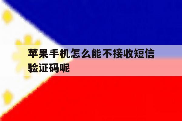 苹果手机怎么能不接收短信验证码呢 苹果手机怎么能不接收短信验证码呢