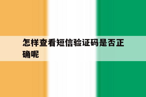 怎样查看短信验证码是否正确呢 怎样查看短信验证码是否正确呢