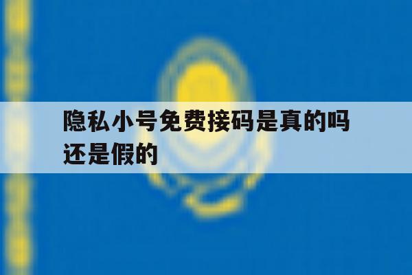 隐私小号免费接码是真的吗还是假的 隐私小号免费接码是真的吗还是假的