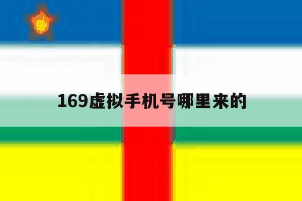 169虚拟手机号哪里来的 169虚拟手机号哪里来的