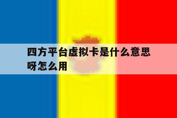 四方平台虚拟卡是什么意思呀怎么用 四方平台虚拟卡是什么意思呀怎么用
