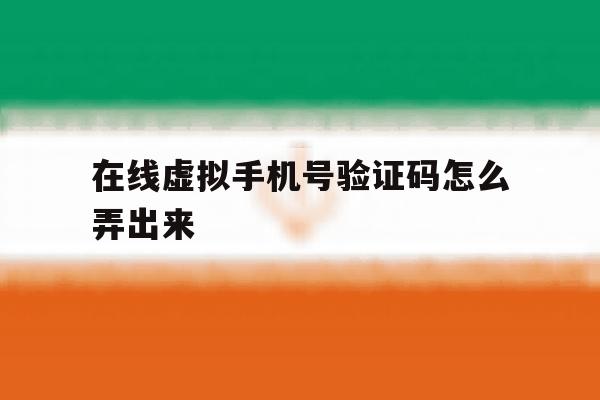 在线虚拟手机号验证码怎么弄出来 在线虚拟手机号验证码怎么弄出来