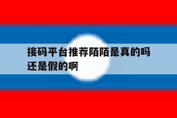 接码平台推荐陌陌是真的吗还是假的啊 接码平台推荐陌陌是真的吗还是假的啊