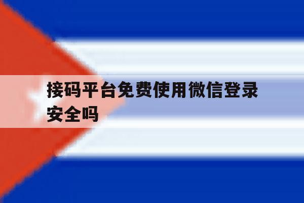 接码平台免费使用微信登录安全吗 接码平台免费使用微信登录安全吗