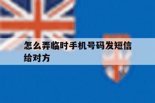 怎么弄临时手机号码发短信给对方 怎么弄临时手机号码发短信给对方