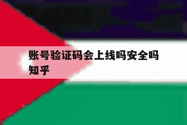 账号验证码会上线吗安全吗知乎 账号验证码会上线吗安全吗知乎