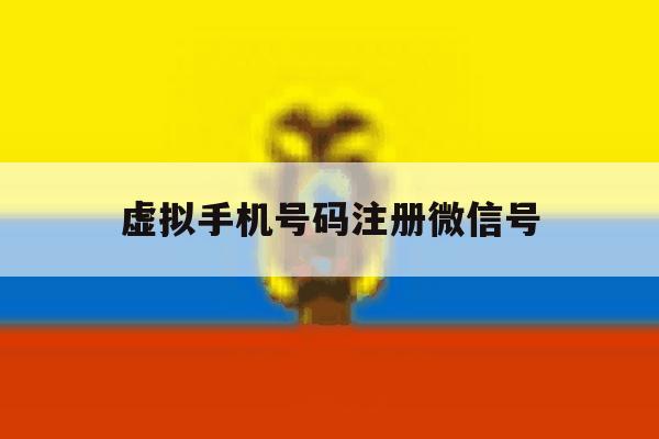 虚拟手机号码注册微信号 虚拟手机号码注册微信号