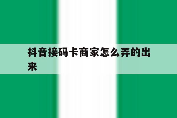 抖音接码卡商家怎么弄的出来 抖音接码卡商家怎么弄的出来