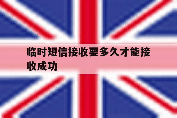 临时短信接收要多久才能接收成功 临时短信接收要多久才能接收成功