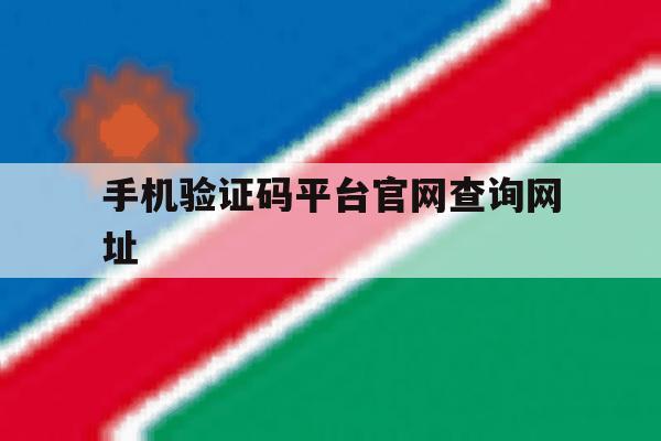 手机验证码平台官网查询网址 手机验证码平台官网查询网址