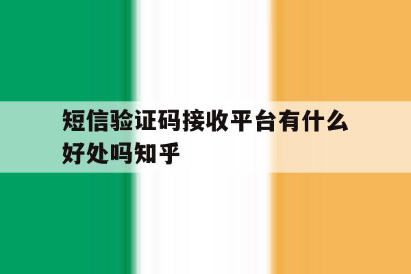 短信验证码接收平台有什么好处吗知乎 短信验证码接收平台有什么好处吗知乎