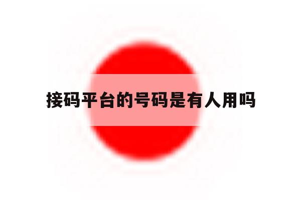 接码平台的号码是有人用吗 接码平台的号码是有人用吗