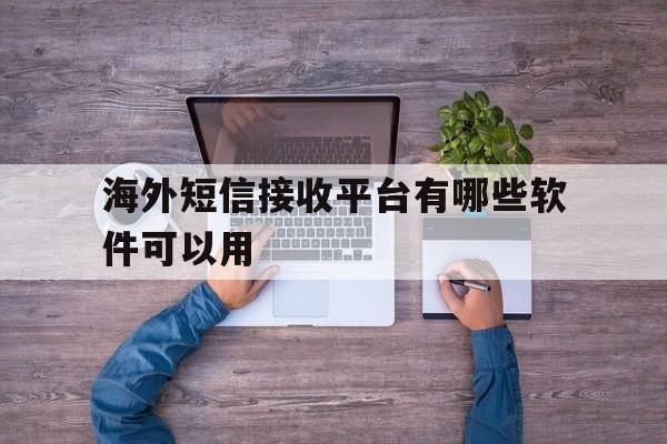 海外短信接收平台有哪些软件可以用 海外短信接收平台有哪些软件可以用
