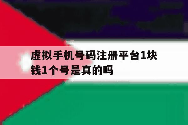 虚拟手机号码注册平台1块钱1个号是真的吗 虚拟手机号码注册平台1块钱1个号是真的吗