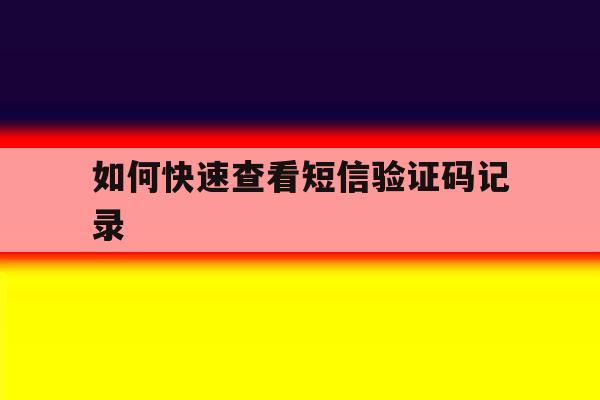 如何快速查看短信验证码记录 如何快速查看短信验证码记录