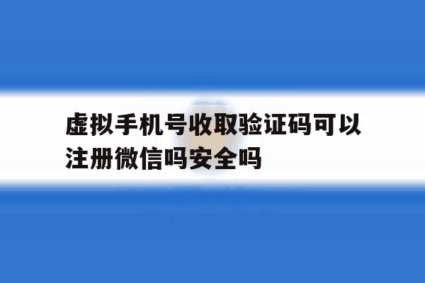 关于虚拟手机号收取验证码可以注册微信吗安全吗的信息 关于虚拟手机号收取验证码可以注册微信吗安全吗的信息