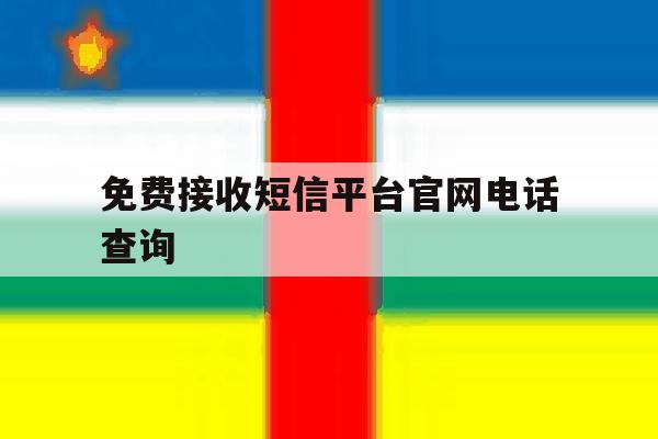 免费接收短信平台官网电话查询 免费接收短信平台官网电话查询