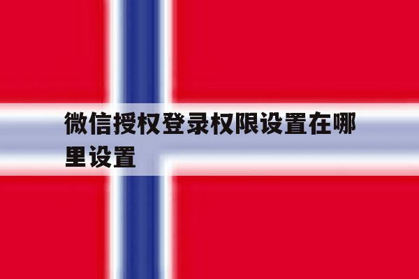 微信授权登录权限设置在哪里设置