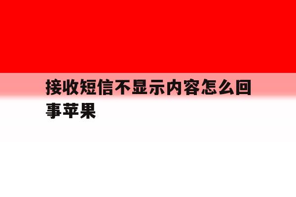 接收短信不显示内容怎么回事苹果 接收短信不显示内容怎么回事苹果