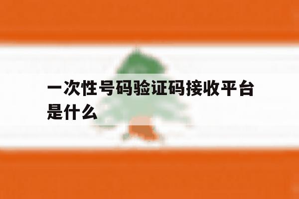 一次性号码验证码接收平台是什么 一次性号码验证码接收平台是什么