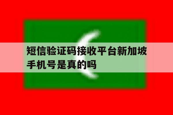 短信验证码接收平台新加坡手机号是真的吗的简单介绍 短信验证码接收平台新加坡手机号是真的吗的简单介绍