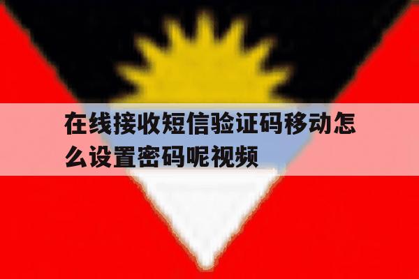 在线接收短信验证码移动怎么设置密码呢视频 在线接收短信验证码移动怎么设置密码呢视频