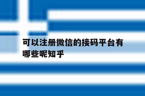 可以注册微信的接码平台有哪些呢知乎 可以注册微信的接码平台有哪些呢知乎