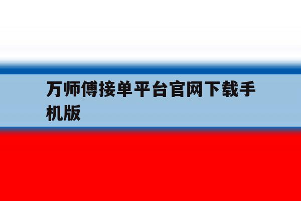 万师傅接单平台官网下载手机版 万师傅接单平台官网下载手机版