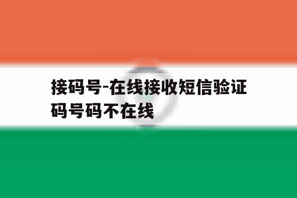 包含接码号-在线接收短信验证码号码不在线的词条 包含接码号-在线接收短信验证码号码不在线的词条