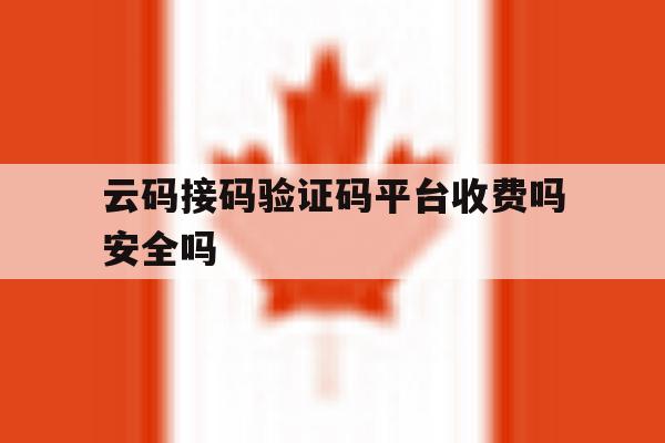 云码接码验证码平台收费吗安全吗 云码接码验证码平台收费吗安全吗