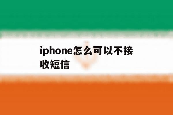 包含iphone怎么可以不接收短信的词条 包含iphone怎么可以不接收短信的词条
