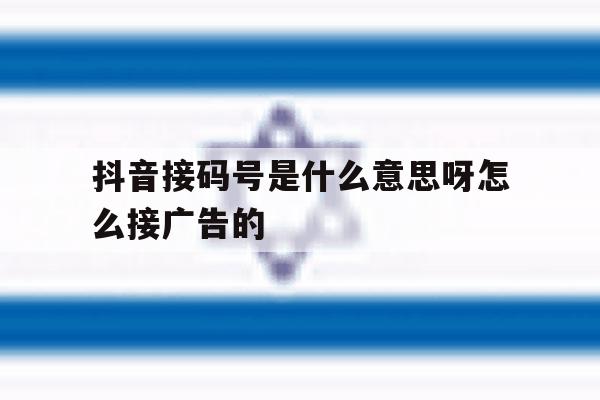 抖音接码号是什么意思呀怎么接广告的 抖音接码号是什么意思呀怎么接广告的