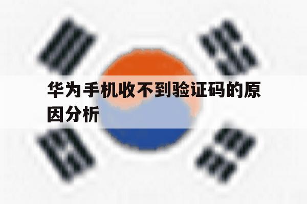 华为手机收不到验证码的原因分析 华为手机收不到验证码的原因分析