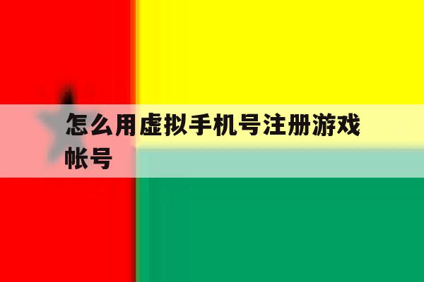 怎么用虚拟手机号注册游戏帐号 怎么用虚拟手机号注册游戏帐号