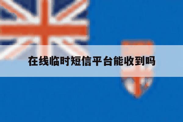 在线临时短信平台能收到吗 在线临时短信平台能收到吗