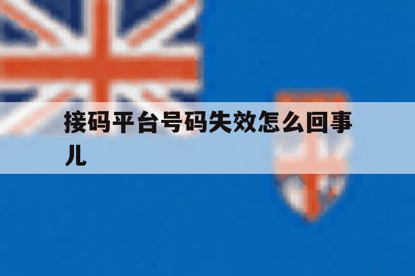 接码平台号码失效怎么回事儿 接码平台号码失效怎么回事儿