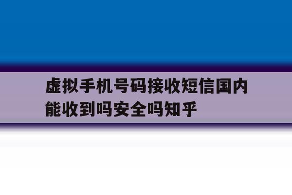 关于虚拟手机号码接收短信国内能收到吗安全吗知乎的信息 关于虚拟手机号码接收短信国内能收到吗安全吗知乎的信息
