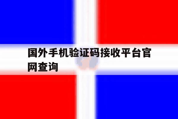 国外手机验证码接收平台官网查询 国外手机验证码接收平台官网查询