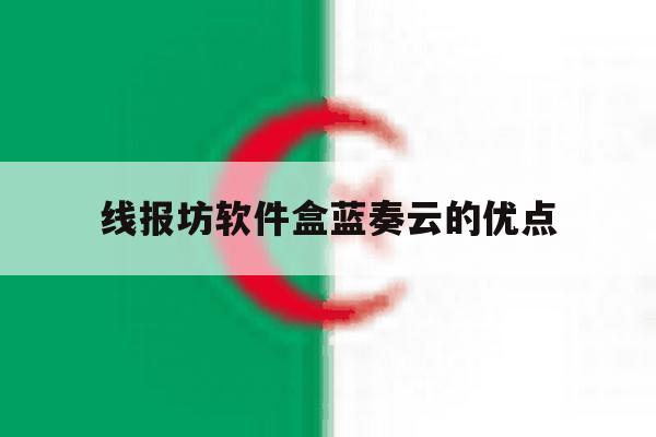 线报坊软件盒蓝奏云的优点的简单介绍 线报坊软件盒蓝奏云的优点的简单介绍