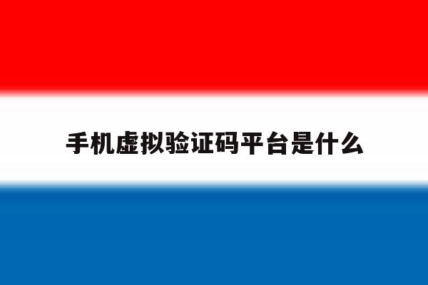 手机虚拟验证码平台是什么 手机虚拟验证码平台是什么