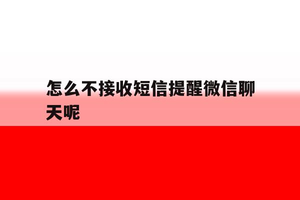 怎么不接收短信提醒微信聊天呢 怎么不接收短信提醒微信聊天呢