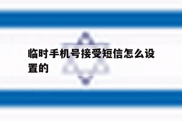 临时手机号接受短信怎么设置的 临时手机号接受短信怎么设置的