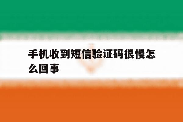 手机收到短信验证码很慢怎么回事 手机收到短信验证码很慢怎么回事
