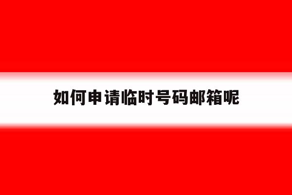如何申请临时号码邮箱呢 如何申请临时号码邮箱呢