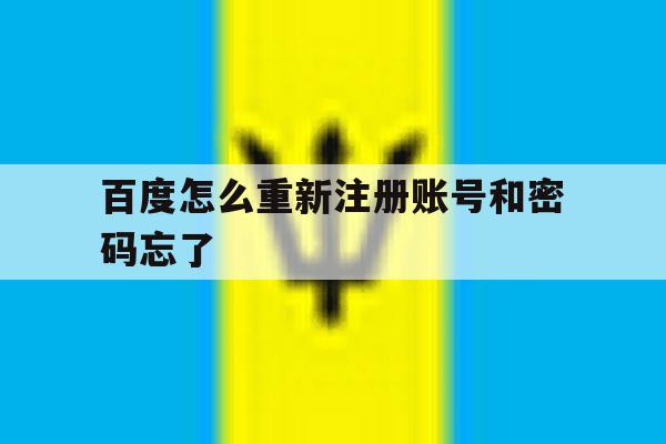 百度怎么重新注册账号和密码忘了 百度怎么重新注册账号和密码忘了