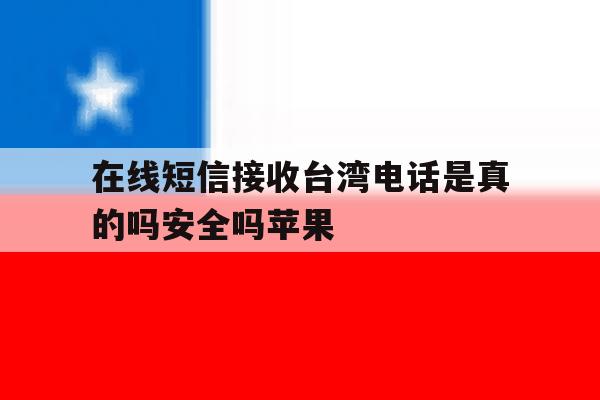 在线短信接收台湾电话是真的吗安全吗苹果 在线短信接收台湾电话是真的吗安全吗苹果
