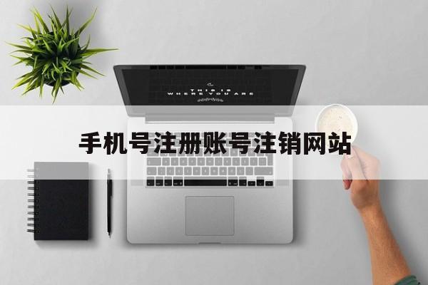 手机号注册账号注销网站 手机号注册账号注销网站