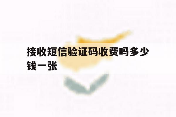 接收短信验证码收费吗多少钱一张 接收短信验证码收费吗多少钱一张