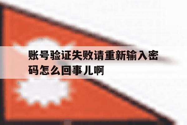 账号验证失败请重新输入密码怎么回事儿啊 账号验证失败请重新输入密码怎么回事儿啊